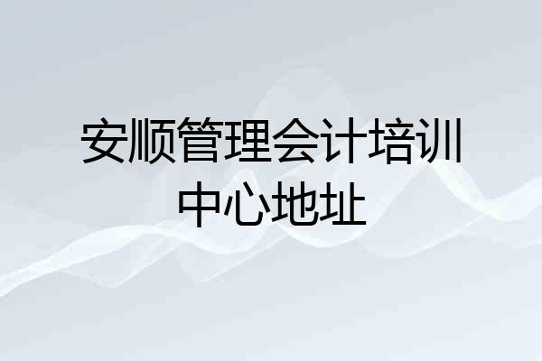 安顺管理会计培训中心地址