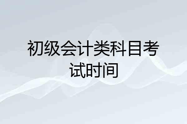 初级会计类科目考试时间