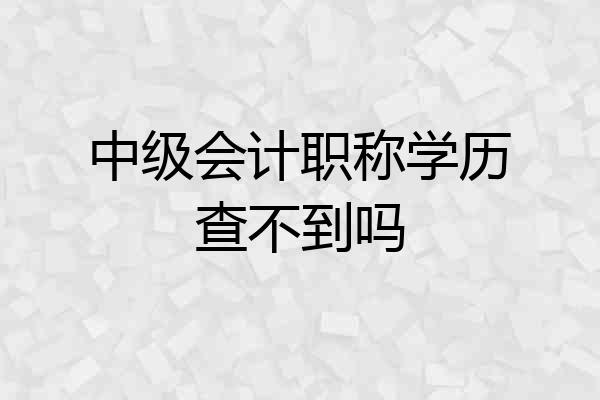 中级会计职称学历查不到吗