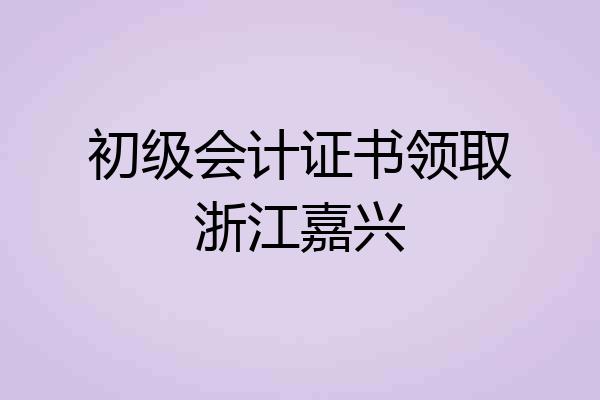 初级会计证书领取浙江嘉兴