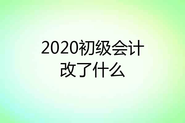 2020初级会计改了什么