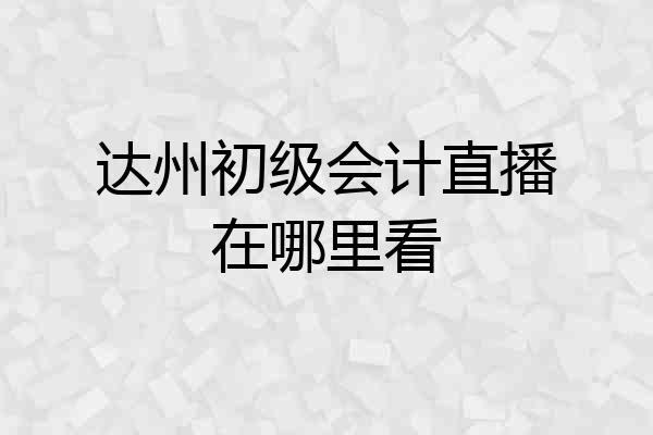 达州初级会计直播在哪里看