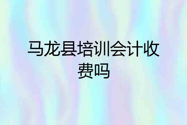 马龙县培训会计收费吗