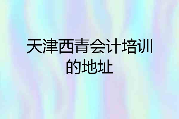 天津西青会计培训的地址