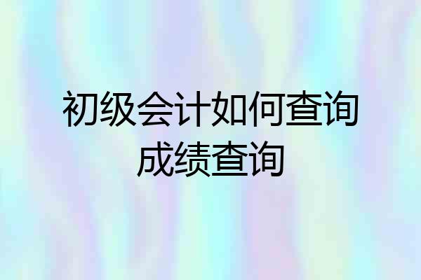 初级会计如何查询成绩查询