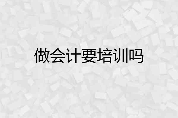 做会计要培训吗
