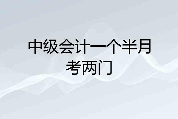 中级会计一个半月考两门