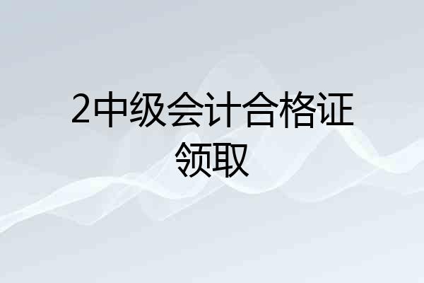2中级会计合格证领取