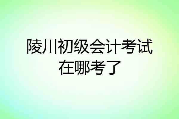陵川初级会计考试在哪考了