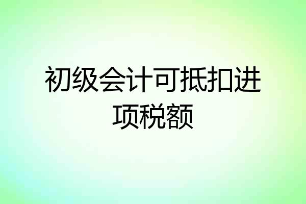 初级会计可抵扣进项税额