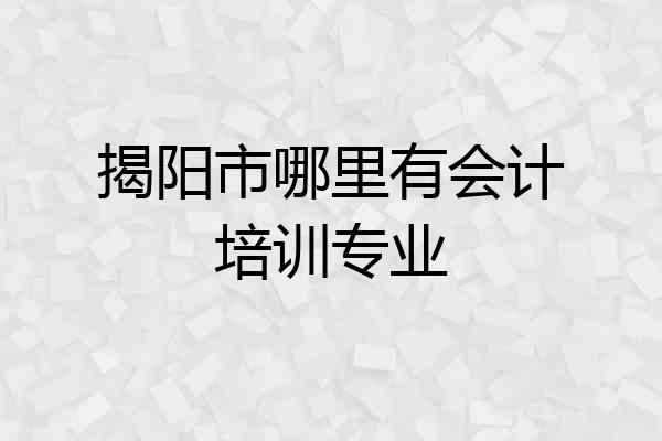 揭阳市哪里有会计培训专业