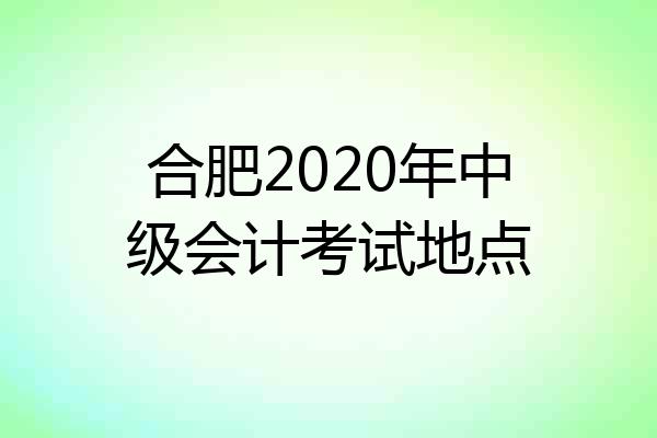 合肥2020年中级会计考试地点