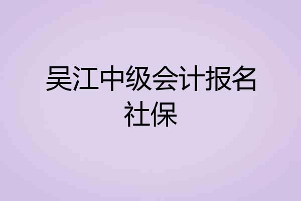 吴江中级会计报名社保