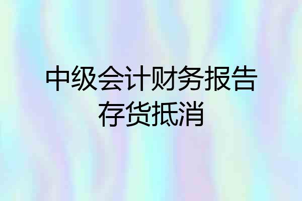 中级会计财务报告存货抵消