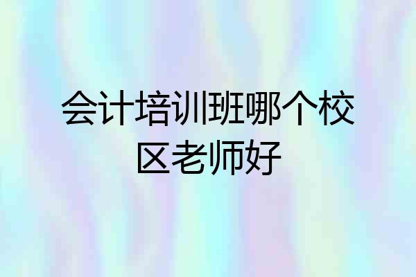 会计培训班哪个校区老师好