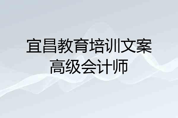 宜昌教育培训文案高级会计师
