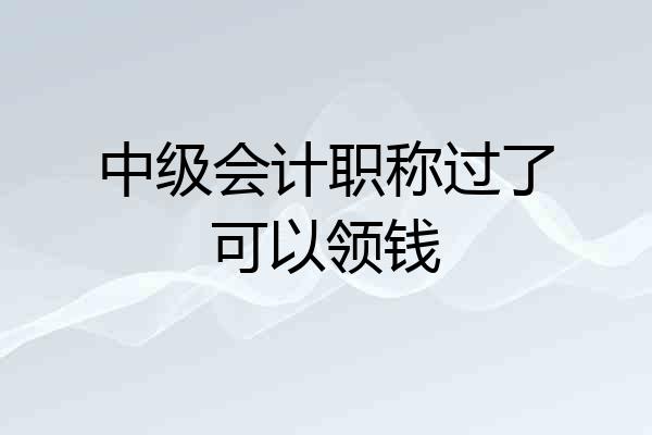 中级会计职称过了可以领钱
