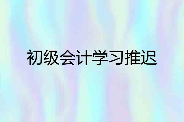 初级会计学习推迟