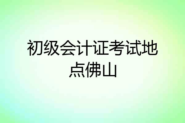 初级会计证考试地点佛山