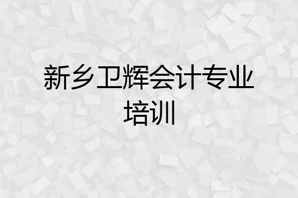 新乡卫辉会计专业培训