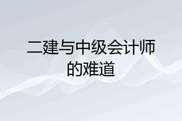 二建与中级会计师的难道