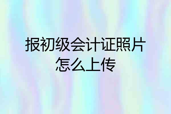 报初级会计证照片怎么上传