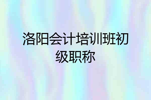 洛阳会计培训班初级职称