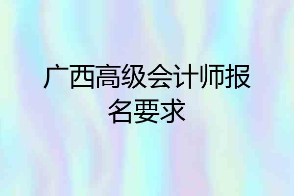 广西高级会计师报名要求