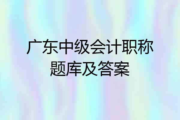 广东中级会计职称题库及答案