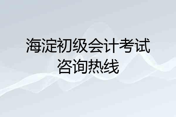 海淀初级会计考试咨询热线
