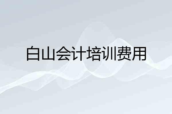 白山会计培训费用