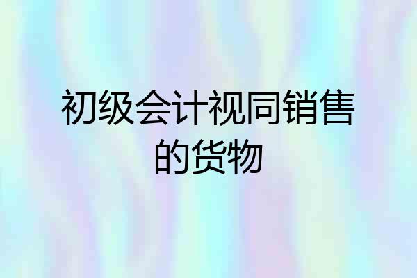 初级会计视同销售的货物
