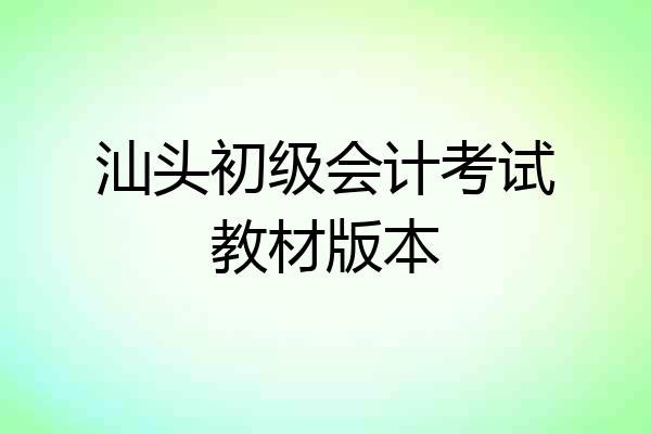 汕头初级会计考试教材版本