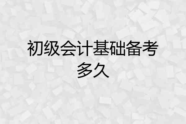 初级会计基础备考多久