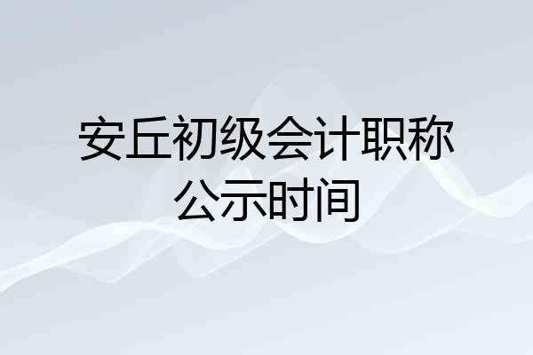 安丘初级会计职称公示时间