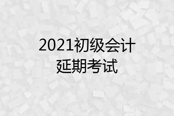 2021初级会计延期考试