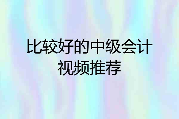 比较好的中级会计视频推荐