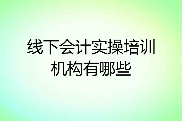 线下会计实操培训机构有哪些
