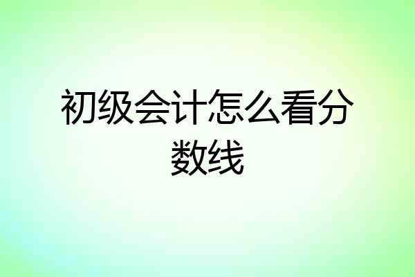 初级会计怎么看分数线