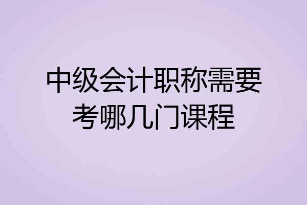 中级会计职称需要考哪几门课程