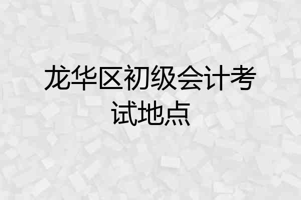 龙华区初级会计考试地点