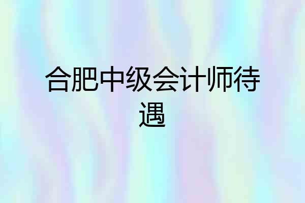 合肥中级会计师待遇