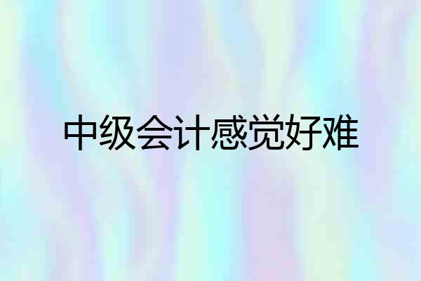 中级会计感觉好难