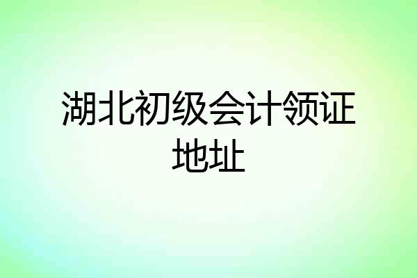 湖北初级会计领证地址