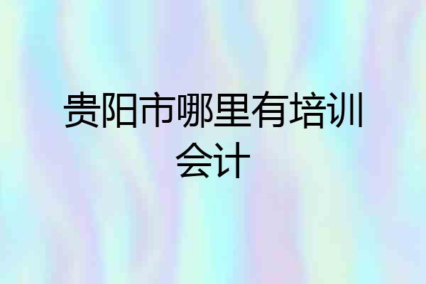 贵阳市哪里有培训会计