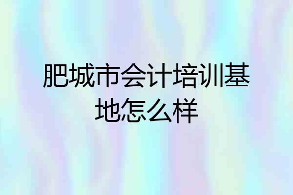 肥城市会计培训基地怎么样