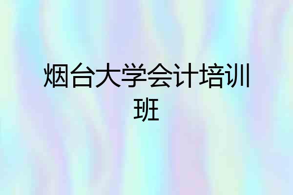 烟台大学会计培训班