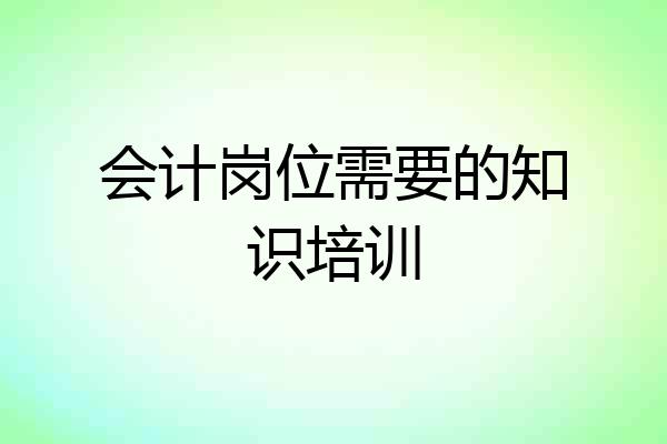 会计岗位需要的知识培训