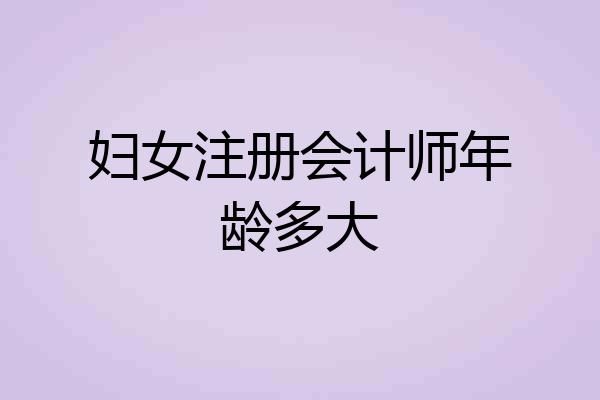 妇女注册会计师年龄多大