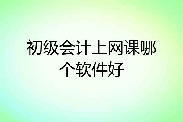 初级会计上网课哪个软件好